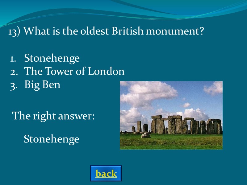 The right answer: 13) What is the oldest British monument? Stonehenge Stonehenge The Tower